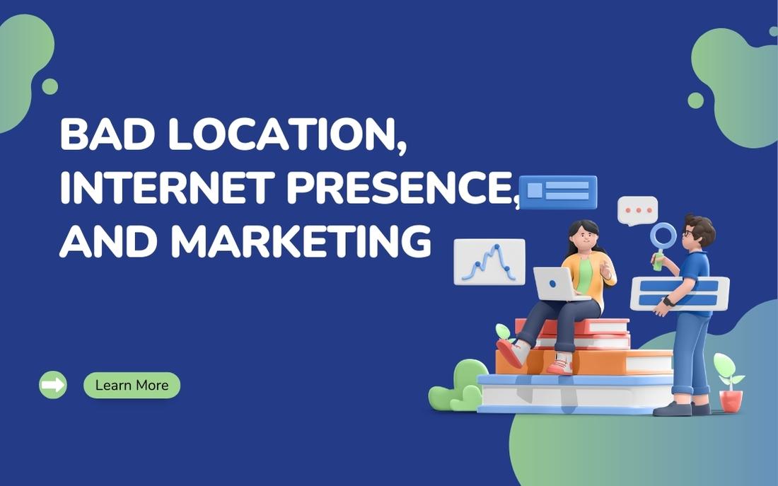 Bad Location, Internet Presence, and Marketing